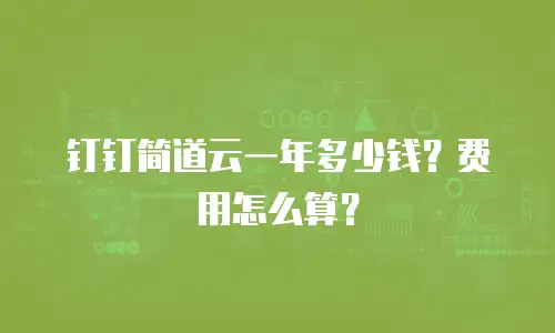 钉钉简道云一年多少钱？费用怎么算？