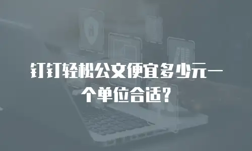 钉钉轻松公文便宜多少元一个单位合适？
