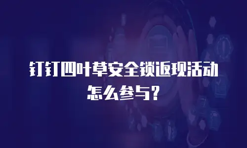 钉钉四叶草安全锁返现活动怎么参与？