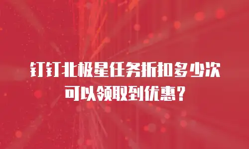 钉钉北极星任务折扣多少次可以领取到优惠？