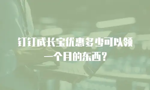 钉钉成长宝优惠多少可以领一个月的东西？