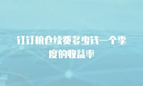 钉钉粮仓续费多少钱一个季度的收益率