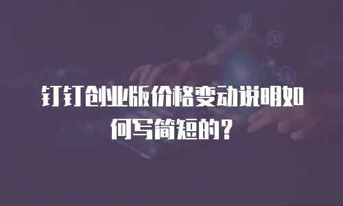 钉钉创业版价格变动说明如何写简短的？