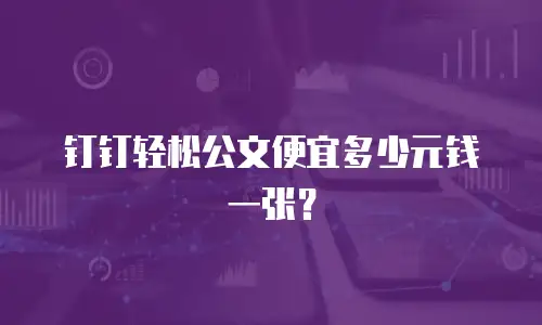 钉钉轻松公文便宜多少元钱一张？