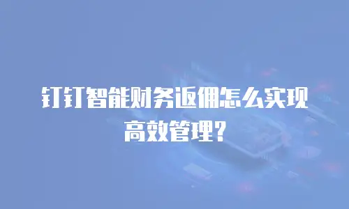 钉钉智能财务返佣怎么实现高效管理？