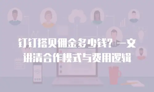 钉钉搭贝佣金多少钱？一文讲清合作模式与费用逻辑