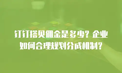 钉钉搭贝佣金是多少？企业如何合理规划分成机制？