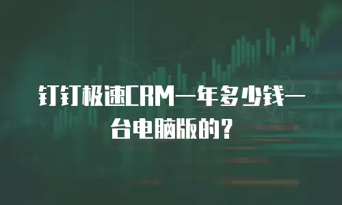 钉钉极速CRM一年多少钱一台电脑版的？