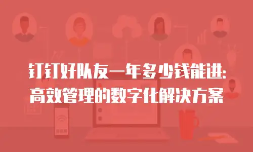 钉钉好队友一年多少钱能进：高效管理的数字化解决方案