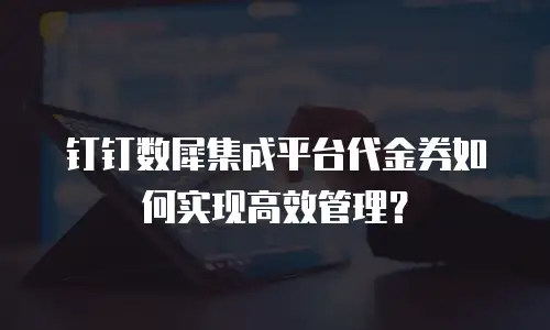 钉钉数犀集成平台代金券如何实现高效管理？
