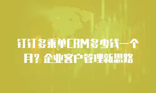 钉钉多乘单CRM多少钱一个月？企业客户管理新思路