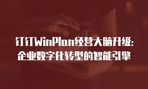 钉钉WinPlan经营大脑升级：企业数字化转型的智能引擎