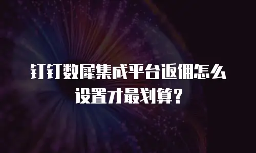 钉钉数犀集成平台返佣怎么设置才最划算？