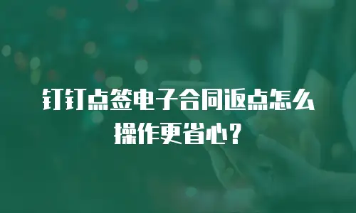 钉钉点签电子合同返点怎么操作更省心？
