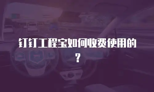 钉钉工程宝如何收费使用的？