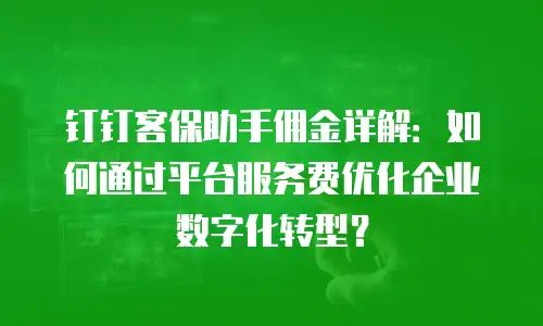 钉钉客保助手佣金详解：如何通过平台服务费优化企业数字化转型？
