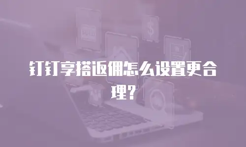 钉钉享搭返佣怎么设置更合理？