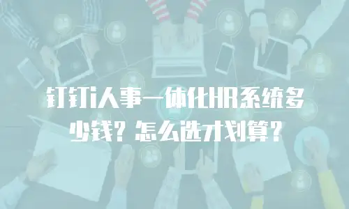钉钉i人事一体化HR系统多少钱？怎么选才划算？