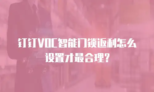 钉钉VOC智能门锁返利怎么设置才最合理？