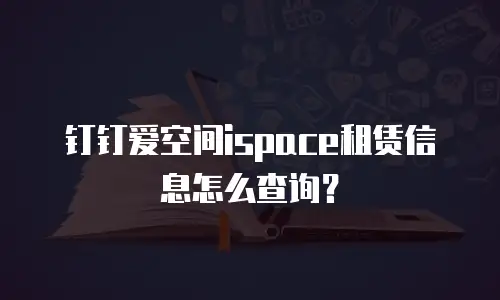 钉钉爱空间ispace租赁信息怎么查询？