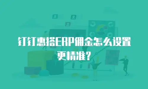 钉钉惠搭ERP佣金怎么设置更精准？
