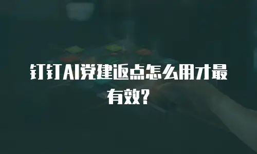 钉钉AI党建返点怎么用才最有效？