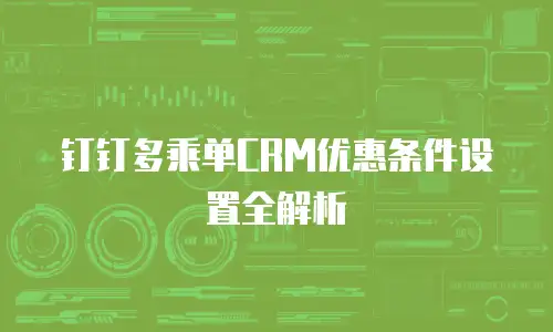 钉钉多乘单CRM优惠条件设置全解析