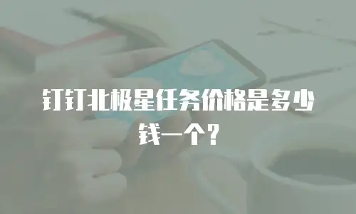 钉钉北极星任务价格是多少钱一个？