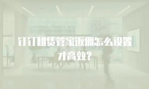 钉钉租赁管家返佣怎么设置才高效？