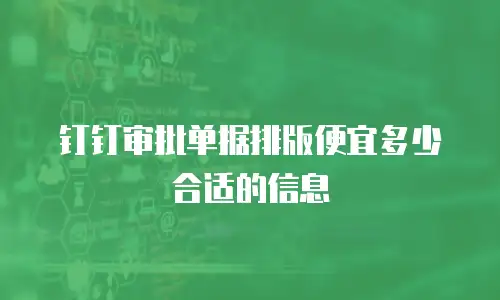 钉钉审批单据排版便宜多少合适的信息