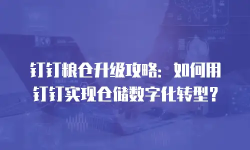 钉钉粮仓升级攻略：如何用钉钉实现仓储数字化转型？