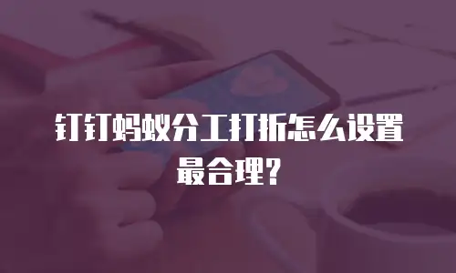钉钉蚂蚁分工打折怎么设置最合理？