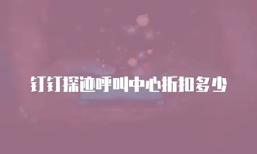 钉钉探迹呼叫中心折扣多少