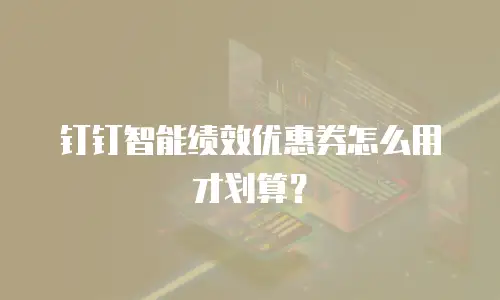 钉钉智能绩效优惠券怎么用才划算？