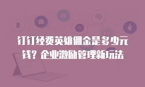 钉钉经费英雄佣金是多少元钱？企业激励管理新玩法