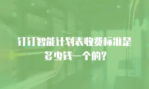 钉钉智能计划表收费标准是多少钱一个的？