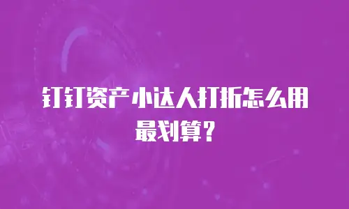 钉钉资产小达人打折怎么用最划算？