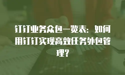 钉钉业务众包一览表：如何用钉钉实现高效任务外包管理？