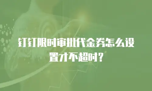 钉钉限时审批代金券怎么设置才不超时？