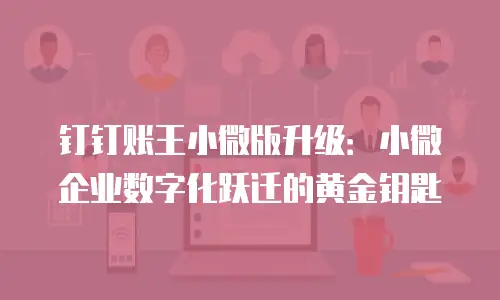 钉钉账王小微版升级：小微企业数字化跃迁的黄金钥匙