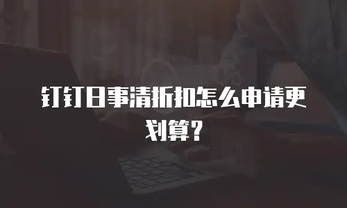 钉钉日事清折扣怎么申请更划算？