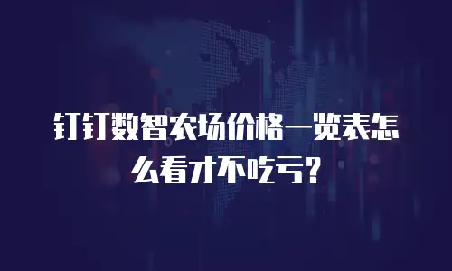 钉钉数智农场价格一览表怎么看才不吃亏？