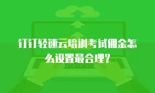 钉钉轻速云培训考试佣金怎么设置最合理？