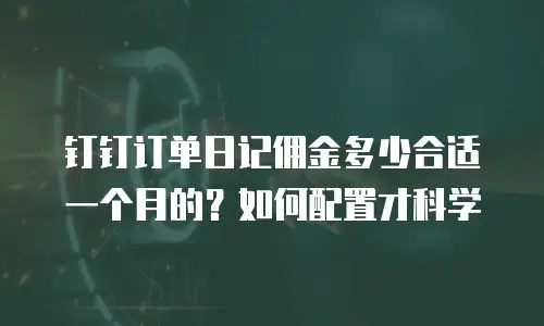 钉钉订单日记佣金多少合适一个月的？如何配置才科学