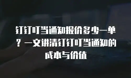 钉钉叮当通知报价多少一单？一文讲清钉钉叮当通知的成本与价值