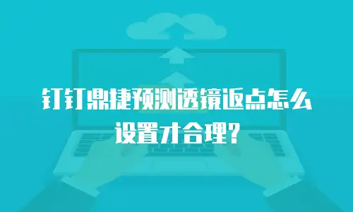 钉钉鼎捷预测透镜返点怎么设置才合理？