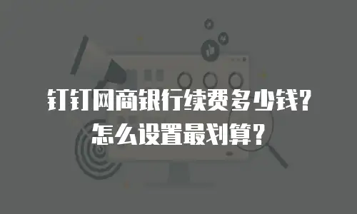 钉钉网商银行续费多少钱？怎么设置最划算？