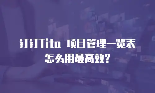 钉钉Tita 项目管理一览表怎么用最高效？