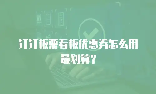 钉钉板栗看板优惠券怎么用最划算？