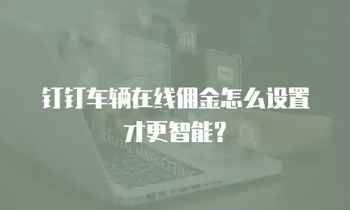 钉钉车辆在线佣金怎么设置才更智能？